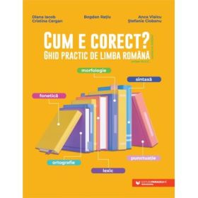 Cum e corect? Ghid practic de limba romana (conform DOOM3): fonetica, ortografie, lexic, morfologie, sintaxa, punctuatie - Bogdan Ratiu