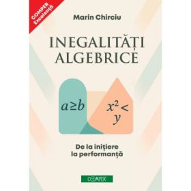 Inegalitati algebrice. De la initiere la performanta - Marin Chirciu