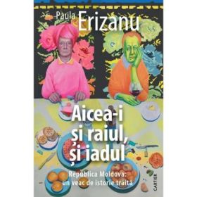 Aicea-i si raiul, si iadul - Paula Erizanu