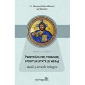 Propovaduire, teologie, spiritualitate si mesaj - studii si articole teologice - Pr. Maxim (Iuliu-Marius) Morariu
