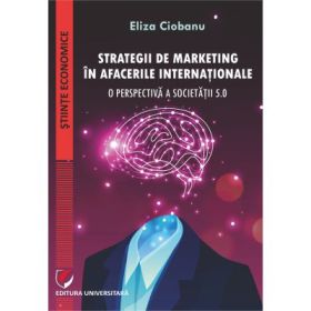 Strategii de marketing in afacerile internationale. O perspectiva a societatii 5. 0 - Eliza Ciobanu