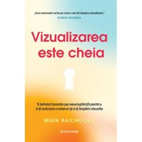 Vizualizarea este cheia. 5 tehnici bazate pe neurostiinta pentru a-ti antrena creierul si a-ti implini visurile - Maya Raichoora