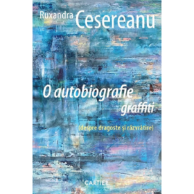 O autobiografie graffiti (despre dragoste si razvratire) - Ruxandra Cesereanu