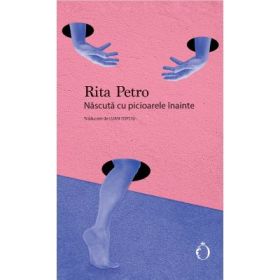 Nascuta cu picioarele inainte - Rita Petro