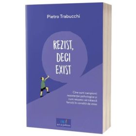 Rezist, deci exist. Cine sunt campionii rezistentei psihologice si cum reusesc sa traiasca fericiti in conditii de stres - Pietro Trabucchi