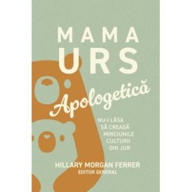 Mama Urs. Apologetica. Nu-i lasa sa creada minciunile culturii din jur - Hillary Morgan Ferrer