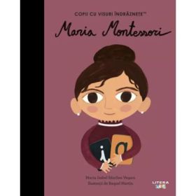 Maria Montessori. Volumul 49. Copii cu visuri indraznete - Maria Isabel Sanchez Vegara