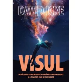 VISUL. Dezvaluirea extraordinara a adevaratei noastre esente si a realitatii care ne inconjoara - David Icke