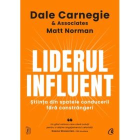 Liderul influent. Stiinta din spatele conducerii fara constrangeri - Dale Carnegie