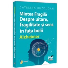 Mintea Fragila. Despre uitare, fragilitate si sens in fata bolii Alzheimer - Catalina Buzdugan