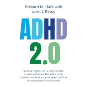 ADHD 2. 0. Cum sa traiesti intr-o lume in care te simti neinteles. Manualul mintii hiperactive, de la experientele copilariei la provocarile varstei adulte -Edward M. Hallowell