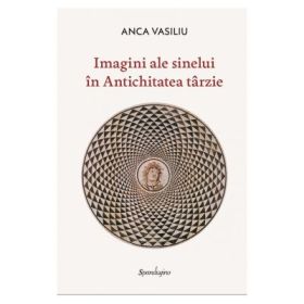 Imagini ale sinelui in antichitatea tarzie - Anca Vasiliu