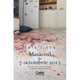 Masacrul din 7 octombrie 2023. O poveste despre tradare, supravietuire si speranta la granitele Israelului - Amir Tibon