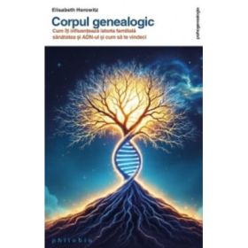 Corpul genealogic. Cum iti influenteaza istoria familiala sanatatea si ADN-ul si cum sa te vindeci - Elisabeth Horowitz
