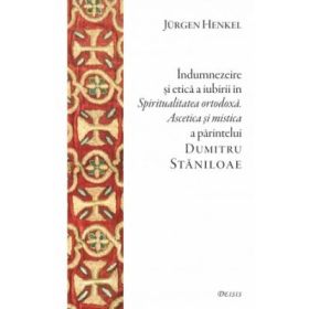 Indumnezeire si etica in „Spiritualitatea ortodoxa. Ascetica si mistica” a parintelui Dumitru Staniloae - Jurgen Henkel