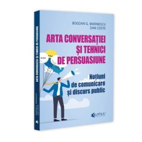 Arta conversatiei si tehnici de persuasiune. Notiuni de comunicare si discurs public - Bogdan G. Marinescu