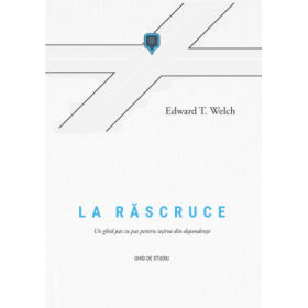 La rascruce. Un ghid pas cu pas pentru iesirea din dependente. Ghid de studiu - Edward T. Welch