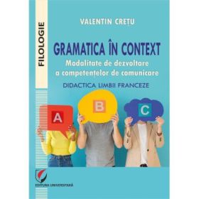Gramatica in context. Modalitate de dezvoltare a competentelor de comunicare. Didactica limbii franceze - Valentin Cretu