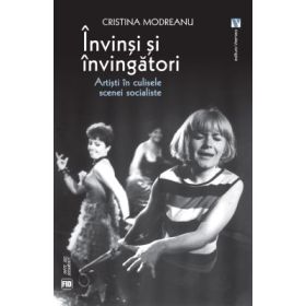 Invinsi si invingatori. Artisti in culisele scenei socialiste - Cristina Modreanu