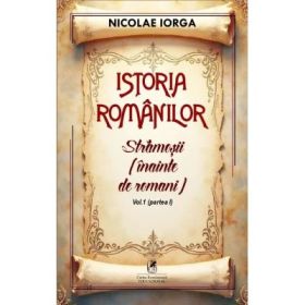 Istoria romanilor Volumul 1. Partea 1. Stramosii (inainte de romani) - Nicolae Iorga