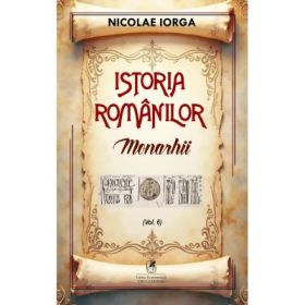 Istoria romanilor Volumul 6. Monarhii - Nicolae Iorga