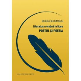 Literatura romana in liceu. Poetul si poezia - Daniela Dumitrescu