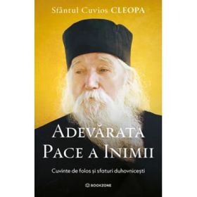 Adevarata pace a inimii. Cuvinte de folos si sfaturi duhovnicesti - Sfantul Cuvios Cleopa