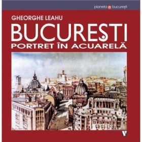 Bucuresti, portret in acuarela - Gheorghe Leahu