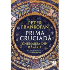 Prima cruciada. Chemarea din rasarit - Peter Frankopan