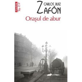 Orasul de abur. Colectia Top10+ - Carlos Ruiz Zafon
