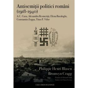 Antisemitii politici romani (1918-1940). A. C. Cuza, Alexandru Resmerita, Elena Bacaloglu, Constantin Zoppa, Titus P. Vifor - Philippe Henri Blasen, Bronwyn Cragg