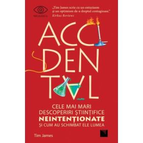 Accidental. Cele mai mari descoperiri stiintifice neintentionate si cum au schimbat ele lumea - Tim James