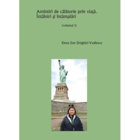 Amintiri de calatorie prin viata. Intalniri si intamplari Vol. 1 - Elena Ene Draghici-Vasilescu