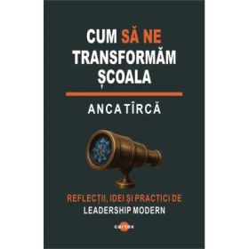 Cum sa ne transformam scoala - Anca Tirca