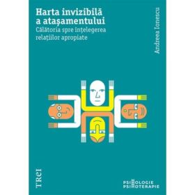Harta invizibila a atasamentului. Calatoria spre intelegerea relatiilor apropiate - Andreea Ionescu