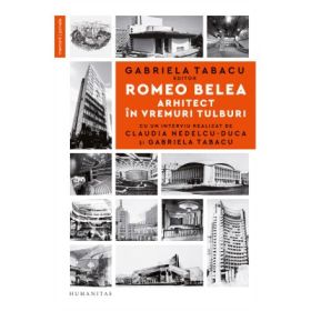 Romeo Belea. Arhitect in vremuri tulburi - Gabriela Tabacu