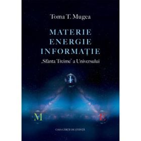 Materie - Energie - Informatie. „Sfanta Treime” a Universului - Toma T. Mugea