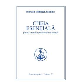 Cheia esentiala pentru a rezolva problemele existentei. Opere complete volumul 11 - Omraam Mikhael Aivanhov