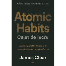 Atomic Habits. Caiet de lucru. Exercitii simple pentru a-ti construi viata pe care ti-o doresti - James Clear
