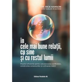 In cele mai bune relatii, cu sine si cu restul lumii. Practici eficiente pentru solutionarea conflictelor, construirea conexiunilor si cultivarea iubirii - Rick Hanson
