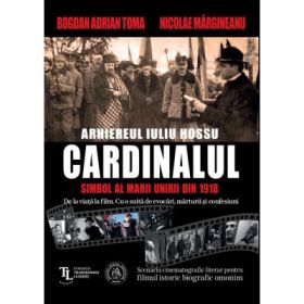 CARDINALUL. Arhiereul IULIU HOSSU, simbol al Marii Uniri din 1918 - Nicolae Margineanu