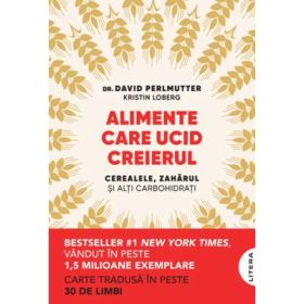 Alimente care ucid creierul. Cerealele, zaharul si alti carbohidrati - Dr. David Perlmutter, Kristin Loberg