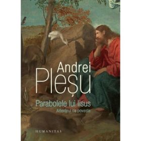 Parabolele lui Iisus. Adevarul ca poveste - Andrei Plesu