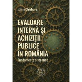 Evaluare interna si achizitii publice in Romania. Fundamente sistemice - Sabina Chiaburu