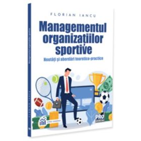 Managementul organizatiilor sportive. Noutati si abordari teoretico-practice - Florian Iancu