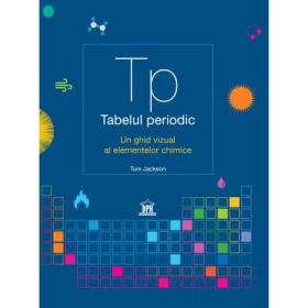 Tabelul periodic. Un ghid vizual al elementelor chimice- Tom Jackson