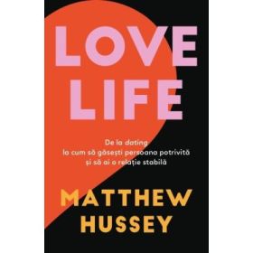 LOVE LIFE. De la dating la cum sa gasesti persoana potrivita si sa ai o relatie stabila - Matthew Hussey
