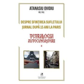Tetralogia autocunoasterii Cartea 2.: Despre sfintirea sufletului. Jurnal dupa 15 ani la Paris - Ovidiu Atanasiu