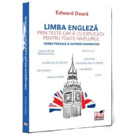 Limba engleza prin teste-grila cu explicatii pentru toate nivelurile. Verbe frazale &amp; expresii idiomatice. Gimnaziu, liceu, bacalaureat, admitere invatamant superior, concursuri profesionale, Cambridge - Edward Deara