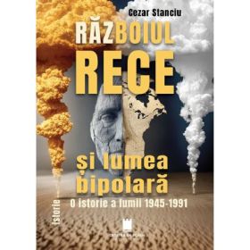 Razboiul rece si lumea bipolara, O istorie a lumii 1945-1991 - Cezar Stanciu